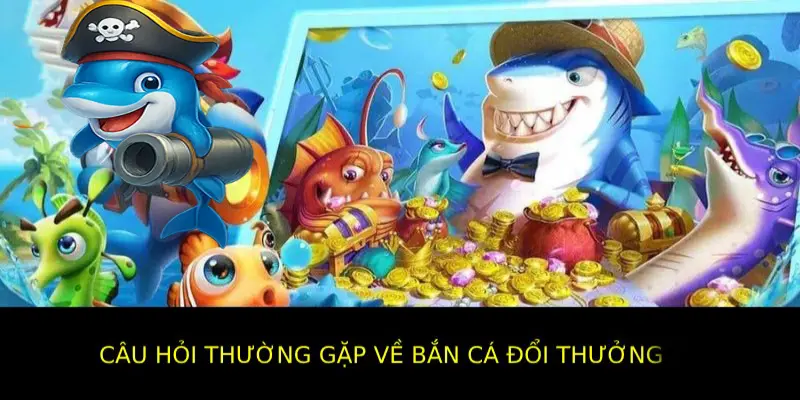 FAQ về bắn cá đổi thưởng