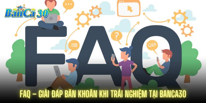 FAQ – Giải đáp băn khoăn khi trải nghiệm tại BANCA30