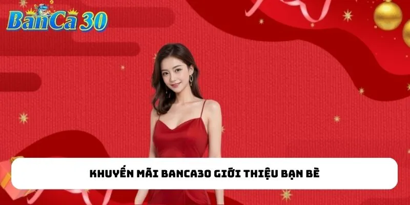 Khuyến mãi BANCA30 giới thiệu bạn bè
